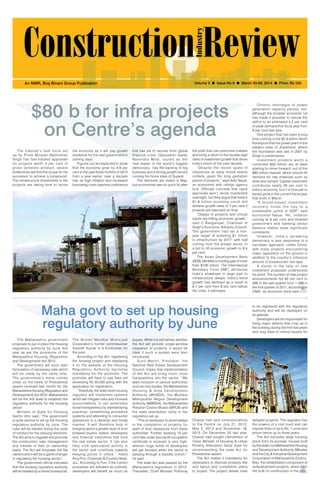 March 03-09, 2014 1
Volume 3 l Issue No 9 l March 03-09, 2014 l Price: Rs 100An MMR, Braj Binani Group Publication
Maha govt to set up housing
regulatory authority by June
$80 b for infra projects
on Centre’s agenda
The Maharashtra government
proposes to put in place the housing
regulatory authority by June this
year as per the provisions of the
Maharashtra Housing (Regulation
and Development) Act 2012.
The government will soon start
formulation of necessary rules which
will be ready by the same time.
The government’s move comes
close on the heels of Presidential
assent received last month for the
Maharashtra Housing (Regulation and
Development) Act 2012. Maharashtra
will be the first state to establish the
regulatory authority for the housing
sector.
Minister of State for Housing
Sachin Ahir, said, “The government
is quite serious to set up the housing
regulatory authority by June. The
rules will be framed during the code
of conduct for the ensuing elections.
The Act aims to regulate and promote
the construction, sale, management
and transfer of flats on ownership
basis. The Act will empower the flat
owners and it will be a game changer
in regulating the housing sector.”
The government official indicated
that the housing regulatory authority
will be headed by a retired bureaucrat.
that has yet to recover from global
financial crisis. Opposition leader
Narendra Modi, touted as the
next leader of the world’s biggest
democracy, has the backing of big
business and a strong growth record
running his home state of Gujarat.
The elections are slated in May,
but economists see no quick fix after
The Cabinet’s task force set
up by Prime Minister Manmohan
Singh has fast-tracked approvals
for projects worth 5 per cent of
gross domestic product; severe
bottlenecks will limit the scope for his
successor to achieve a turnaround.
The infrastructure investments in the
projects are taking time to revive
the economy as it will pay growth
dividends for the next government in
coming days.
Figures out are expected to show
that the economy grew by 4.9 per
cent in the past three months of 2013
from a year earlier, near a decade
low, as high inflation and increased
borrowing costs depress confidence
The Brihan Mumbai Municipal
Corporation’s former commissioner
Subodh Kumar is a frontrunner for
the post.
According to the Act, registering
the housing project and displaying
it on the website of the Housing
Regulatory Authority becomes
mandatory for the promoter. The
promoter will have to pay fees not
exceeding Rs 50,000 along with the
application for registration.
‘’Hopefully, the state-level housing
regulator will implement systems
which will mitigate risks and increase
accountability. It can potentially
boost transparency by standardizing
practices, streamlining procedure
systems and attending to consumer
grievances in a decisive and timely
manner. It will therefore help in
bringing about a greater level of trust
between buyers, sellers, developers
and financial institutions that fund
the real estate sector. It can also
help curb speculative activity in
the sector and contribute towards
keeping prices in check,’’ noted
Anuj Puri, Chairman & Country Head,
JLL. According to Puri, if the correct
processes are followed as outlined,
developers will benefit as much as
the polls that can overcome malaise
and bring a return to the double-digit
rates of investment growth that drove
India’s boom of the past decade.
“Despite the recent spate of
clearances an early revival seems
unlikely, given the long gestation
period of projects,” says Aditi Nayar,
an economist with ratings agency
Icra. Officials concede that rapid
approvals won’t revive investment
overnight, but they argue that India’s
$1.8 trillion economy could still
achieve growth rates of 7 per cent if
projects are executed on time.
“Delays in projects and critical
inputs are hitting economic growth,”
said C Rangarajan, Chairman of
Singh’s Economic Advisory Council.
The government had set a five-
year target of investing $1 trillion
in infrastructure by 2017, with half
coming from the private sector, in
a bid to lift economic growth to 8.4
per cent.
The Asian Development Bank
(ADB) identified a funding gap of more
than $100 billion. The International
Monetary Fund (IMF) attributes
India’s slowdown in large part to
infrastructure delays. India’s trend
growth has declined as a result to
6-7 per cent from 8 per cent before
the crisis, it estimates.
buyers. While it is not certain whether
the Act will provide single-window
clearance of projects, it would be
ideal if such a system were also
introduced.
Sunil Mantri, President, the
National Real Estate Development
Council, hopes that implementation
of the Act will bring much more
transparency into the sector. ‘’We
want inclusion of various authorities
such as civic bodies, the Maharashtra
Housing & Area Development
Authority (MHADA), the Mumbai
Metropolitan Region Development
Authority (MMRDA), the Maharashtra
Pollution Control Board (MPCB) and
the state distribution utility in the
regulatory set up.
“This is necessary to avoid delays
in the completion of projects for
want of final clearances from these
authorities. Further, keeping 10 per
cent flats under escrow till occupation
certificate is received is very high,
wherein huge funds of developers
will get blocked when the sector is
passing through a liquidity crunch,’’
he said.
The state Act was passed by the
Maharashtra legislature in 2012.
Thereafter, Chief Minister Prithviraj
Chavan had sent communications
to the Centre on July 21, 2012,
May 2, 2013 and November 18,
2013. On December 22 last year,
Chavan had sought intervention of
Union Minister of Housing & Urban
Poverty Alleviation Girija Vyas for
recommending the state Act for
Presidential assent.
The Act makes it mandatory for
developers to disclose property title
and layout and completion plans
to buyers. The project details have
to be registered with the regulatory
authority and will be displayed on
its website.
Developers will be responsible for
fixing major defects that crop up in
the building during the first five years
and may have to refund buyers for
Chronic shortages of power
generation capacity persist, too,
although the broader economic lull
has made it possible to narrow the
deficit to an estimated 4.2 per cent
of peak demand this fiscal year from
9 per cent last year.
One project that has been a long
time coming is the $2.3 billion North
Karanpura thermal power plant in the
eastern state of Jharkhand, where
the foundation was laid in 2001 by
Singh’s predecessor.
Investment projects worth a
combined $52 billion are at least
starting to move forward, out of the
$80 billion cleared, which should lift
demand for raw materials such as
steel and cement. Capital investment
contributes nearly 35 per cent to
India’s economy, but it is forecast to
barely grow in the current fiscal year
that ends in March.
“A broad-based investment
recovery holds the key to a
sustainable uptick in GDP,” said
economist Nayar. Yet, inflation
running at 9 per cent and strained
government and banking sector
balance sheets pose significant
constraints.
However, India’s sprawling
democracy is less responsive to a
top-down approach, unlike China,
with many projects encountering
major opposition on the ground in
addition to the country’s notorious
amount of bureaucratic red tape.
A slump in the tally of new
investment proposals underscores
his point. The number of new project
announcements fell 83 per cent to
266 in the last quarter from 1,588 in
the first quarter of 2011, according to
CMIE, an economic think tank.
delayed projects. The regulator has
the powers of a civil court and can
impose fines of up to Rs. 1 crore and
prison terms up to three years.
The Act excludes large housing
stock from its purview: houses built
by the state-run Maharashtra Housing
and Development Authority (Mhada)
and the City & Industrial Development
Corporation of Maharashtra (Cidco).
Also, the rehabilitation component of
redevelopment projects, which form
the bulk of construction in the city.
 