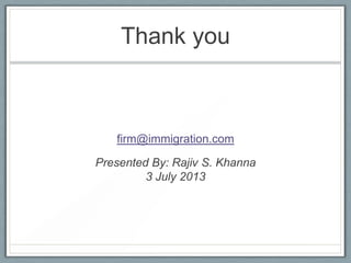 Thank you
firm@immigration.com
Presented By: Rajiv S. Khanna
3 July 2013
 