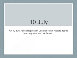 10 July
On 10 July, House Republican Conference will meet to decide
how they want to move forward.
 