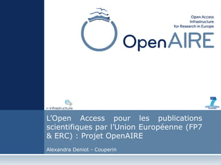 L’Open Access pour les publications
scientifiques par l’Union Européenne (FP7
& ERC) : Projet OpenAIRE
Alexandra Deniot - Couperin
 