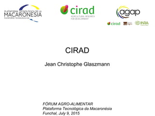 CIRAD
Jean Christophe Glaszmann
FÓRUM AGRO-ALIMENTAR
Plataforma Tecnológica da Macaronésia
Funchal, July 9, 2015
 