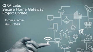 1
SECURE HOME GATEWAY PROJECT
CIRA Labs
Secure Home Gateway
Project Update
Jacques Latour
March 2019
 