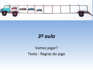 3ª aula
Vamos jogar?
Texto : Regras do jogo