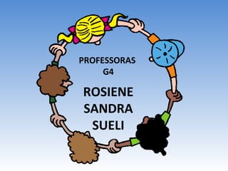 PROFESSORAS
G4
ROSIENE
SANDRA
SUELI
 