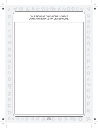 a
a
d
d
H
u
u
A
A
b
b
c
c
sz
z
m
m
m
x
x
N
N
O
O
O
p
p
C
C
J
V
V
a
a
S
S
U
U
q
q
z
z
r
ç
h
h
v
v
G
g
s
s
p
D
D A
B
C
G
g
o
p
104
COLE FIGURAS CUJO NOME COMECE
COM A PRIMEIRA LETRA DE SEU NOME.
 