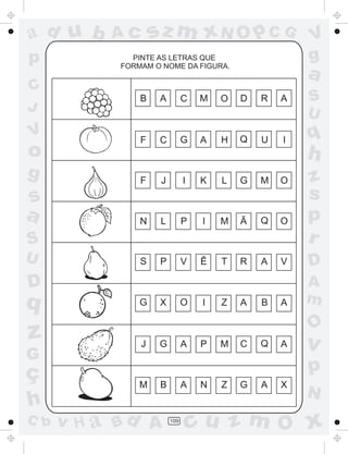 a
a
d
d
H
u
u
A
A
b
b
c
c
sz
z
m
m
m
x
x
N
N
O
O
O
p
p
C
C
J
V
V
a
a
S
S
U
U
q
q
z
z
r
ç
h
h
v
v
G
g
s
s
p
D
D A
B
C
G
g
o
p
109
PINTE AS LETRAS QUE
FORMAM O NOME DA FIGURA.
F J I K L G M O
N L P I M Ã Q O
B A C M O D R A
F C G A H Q U I
S P V Ê T R A V
G X O I Z A B A
J G A P M C Q A
M B A N Z G A X
 
