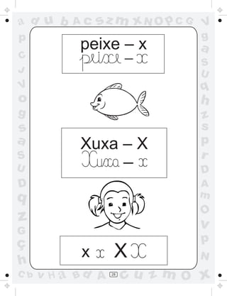 a
a
d
d
H
u
u
A
A
b
b
c
c
sz
z
m
m
m
x
x
N
N
O
O
O
p
p
C
C
J
V
V
a
a
S
S
U
U
q
q
z
z
r
ç
h
h
v
v
G
g
s
s
p
D
D A
B
C
G
g
o
p
28
peixe – x
-
-
Xuxa – X
x X
 