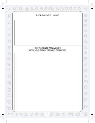 a
a
d
d
H
u
u
A
A
b
b
c
c
sz
z
m
m
m
x
x
N
N
O
O
O
p
p
C
C
J
V
V
a
a
S
S
U
U
q
q
z
z
r
ç
h
h
v
v
G
g
s
s
p
D
D A
B
C
G
g
o
p
48
ESCREVA O SEU NOME.
REPRESENTE ATRAVÉS DE
DESENHO CADA LETRA DO SEU NOME.
 