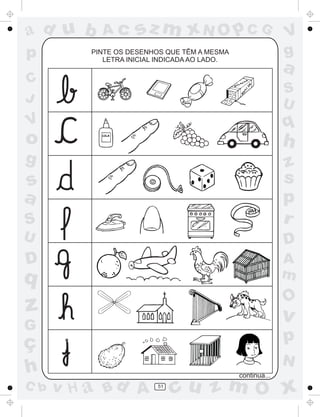 a
a
d
d
H
u
u
A
A
b
b
c
c
sz
z
m
m
m
x
x
N
N
O
O
O
p
p
C
C
J
V
V
a
a
S
S
U
U
q
q
z
z
r
ç
h
h
v
v
G
g
s
s
p
D
D A
B
C
G
g
o
p
51
PINTE OS DESENHOS QUE TÊM A MESMA
LETRA INICIAL INDICADA AO LADO.
continua...
 