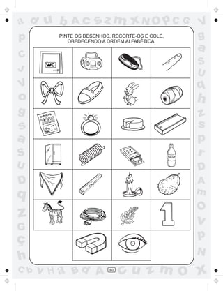 a
a
d
d
H
u
u
A
A
b
b
c
c
sz
z
m
m
m
x
x
N
N
O
O
O
p
p
C
C
J
V
V
a
a
S
S
U
U
q
q
z
z
r
ç
h
h
v
v
G
g
s
s
p
D
D A
B
C
G
g
o
p
60
PINTE OS DESENHOS, RECORTE-OS E COLE,
OBEDECENDO A ORDEM ALFABÉTICA.
 