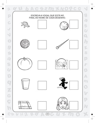 a
a
d
d
H
u
u
A
A
b
b
c
c
sz
z
m
m
m
x
x
N
N
O
O
O
p
p
C
C
J
V
V
a
a
S
S
U
U
q
q
z
z
r
ç
h
h
v
v
G
g
s
s
p
D
D A
B
C
G
g
o
p
77
ESCREVA A VOGAL QUE ESTÁ NO
FINAL DO NOME DE CADA DESENHO.
 
