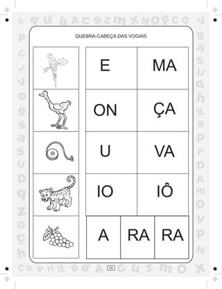 a
a
d
d
H
u
u
A
A
b
b
c
c
sz
z
m
m
m
x
x
N
N
O
O
O
p
p
C
C
J
V
V
a
a
S
S
U
U
q
q
z
z
r
ç
h
h
v
v
G
g
s
s
p
D
D A
B
C
G
g
o
p
79
QUEBRA-CABEÇA DAS VOGAIS
E MA
ON ÇA
U VA
IO IÔ
A RA RA
 