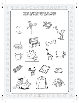 a
a
d
d
H
u
u
A
A
b
b
c
c
sz
z
m
m
m
x
x
N
N
O
O
O
p
p
C
C
J
V
V
a
a
S
S
U
U
q
q
z
z
r
ç
h
h
v
v
G
g
s
s
p
D
D A
B
C
G
g
o
p
83
PINTE SOMENTE OS DESENHOS, CUJOS
NOMES SE INICIAM POR CONSOANTES.
 