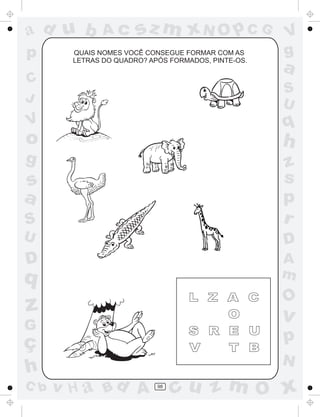 a
a
d
d
H
u
u
A
A
b
b
c
c
sz
z
m
m
m
x
x
N
N
O
O
O
p
p
C
C
J
V
V
a
a
S
S
U
U
q
q
z
z
r
ç
h
h
v
v
G
g
s
s
p
D
D A
B
C
G
g
o
p
98
QUAIS NOMES VOCÊ CONSEGUE FORMAR COM AS
LETRAS DO QUADRO? APÓS FORMADOS, PINTE-OS.
 