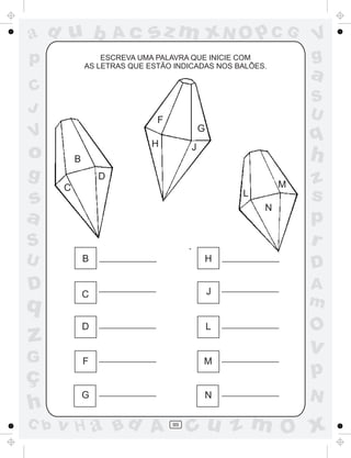 a
a
d
d
H
u
u
A
A
b
b
c
c
sz
z
m
m
m
x
x
N
N
O
O
O
p
p
C
C
J
V
V
a
a
S
S
U
U
q
q
z
z
r
ç
h
h
v
v
G
g
s
s
p
D
D A
B
C
G
g
o
p
99
ESCREVA UMA PALAVRA QUE INICIE COM
AS LETRAS QUE ESTÃO INDICADAS NOS BALÕES.
B
C
D
F
G
H
J
L
M
N
B
C
D
F
G
H J
L
M
N
 