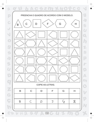 a
a
d
d
H
u
u
A
A
b
b
c
c
sz
z
m
m
m
x
x
N
N
O
O
O
p
p
C
C
J
V
V
a
a
S
S
U
U
q
q
z
z
r
ç
h
h
v
v
G
g
s
s
p
D
D A
B
C
G
g
o
p
102
PREENCHA O QUADRO DE ACORDO COM O MODELO.
B C D F G H
COPIE AS LETRAS.
B C D F G H
 