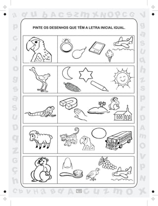 ad u b          Ac       sz m xN O p C G                  V
p      PINTE OS DESENHOS QUE TÊM A LETRA INICIAL IGUAL.   g
                                                          a
C
                                                          S
J                                                         U
V                                                         q
o                                                         h
g                                                         z
s                                                         s
a                                                         p
S                                                         r
U                                                         D
D                                                         A
q                                                         m
                                                          O
z                                                         v
G
ç                                                         p
                                                          N
h
C b   v H a Bd A             105
                                   cu z m O x
 