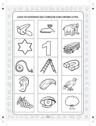 ad u b          Ac      sz m xN O p C G                  V
p     LIGUE OS DESENHOS QUE COMEÇAM COM A MESMA LETRA.   g
                                                         a
C
                                                         S
J                                                        U
V                                                        q
o                                                        h
g
s
a
                        1                                z
                                                         s
                                                         p
S                                                        r
U                                                        D
D                                                        A
q                                                        m
                                                         O
z                                                        v
G
ç                                                        p
                                                         N
h
C b   v H a Bd A             107
                                   cu z m O x
 