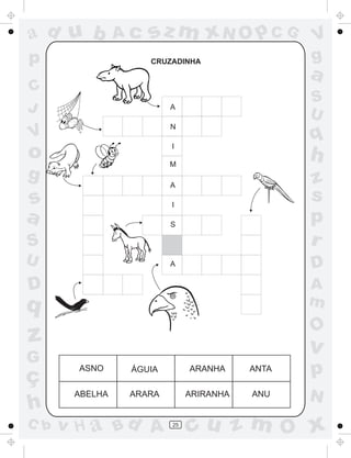ad u b          Ac   sz m xN O p C G            V
p                    CRUZADINHA                 g
                                                a
C
                                                S
J                        A
                                                U
                         N
V                                               q
o                        I

                         M
                                                h
g                        A                      z
s                        I
                                                s
a                        S
                                                p
S                                               r
U                        A                      D
D                                               A
q                                               m
                                                O
z                                               v
G
ç
        ASNO     ÁGUIA        ARANHA     ANTA   p
       ABELHA    ARARA        ARIRANHA   ANU    N
h
C b   v H a Bd A         25
                              cu z m O x
 