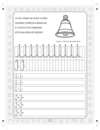 ad u b             Ac          sz m xN O p C G                            V
p     LÁ DE LONGE SE OUVE O SINO
                                                                          g
      QUANDO COMEÇA A BADALAR.
                                                                          a
C
      E O POVO FICA SABENDO:                                              S
J     ESTÁ NA HORA DE REZAR!                                              U
V                                                                         q
o                                       MÚSICA – PIRULITO QUE BATE-BATE

                                                                          h
g                                                                         z
s                                                                         s
a                                                                         p
S                                                                         r
U       - -                                                               D
D       - -                                                               A
q                                                                         m
        - -
                                                                          O
z       - -                                                               v
G
ç       - -                                                               p
        - -                                                               N
h
C b   v H a Bd A                   47
                                        cu z m O x
 