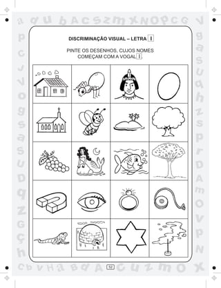 ad u b     Ac      sz m xN O p C G         V
p         DISCRIMINAÇÃO VISUAL – LETRA I   g
          PINTE OS DESENHOS, CUJOS NOMES
                                           a
C             COMEÇAM COM A VOGAL I .
                                           S
J                                          U
V                                          q
o                                          h
g                                          z
s                                          s
a                                          p
S                                          r
U                                          D
D                                          A
q                                          m
                                           O
z                                          v
G
ç                                          p
                                           N
h
C b   v H a Bd A        52
                             cu z m O x
 