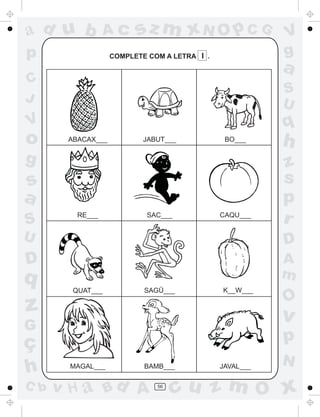 ad u b            Ac     sz m xN O p C G                 V
p                  COMPLETE COM A LETRA I .              g
                                                         a
C
                                                         S
J                                                        U
V                                                        q
o      ABACAX___           JABUT___            BO___
                                                         h
g                                                        z
s                                                        s
a                                                        p
S        RE___             SAC___             CAQU___
                                                         r
U                                                        D
D                                                        A
q                                                        m
        QUAT___            SAGÜ___            K__W___
                                                         O
z                                                        v
G
ç                                                        p
                                                         N
h      MAGAL___            BAMB___            JAVAL___

C b   v H a Bd A              56
                                   cu z m O x
 