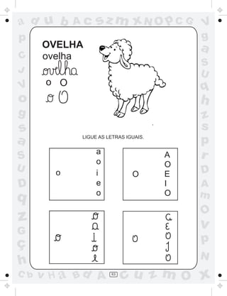 ad u b       Ac    sz m xN O p C G          V
p                                           g
      OVELHA                                a
C     ovelha
                                            S
J                                           U
       o O
V                                           q
o                                           h
g                                           z
s                                           s
a             LIGUE AS LETRAS IGUAIS.
                                            p
                   a                    A   r
S                  o
U                                       O
        o          i            O       E   D
D                  e                    I   A
                   o                    O   m
q
                                            O
z                                           v
G
ç                                           p
                                            N
h
C b   v H a Bd A        63
                             cu z m O x
 