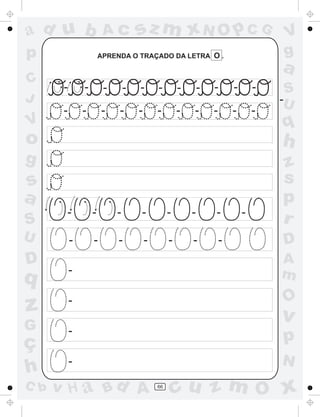 ad u b                  Ac          sz m xN O p C G                                  V
p                      APRENDA O TRAÇADO DA LETRA O .                                g
                                                                                     a
C
       -       -        -       -   -       -        -       -   -       -       -    S
J                                                                                    -U
       -       -       -    -       -       -        -   -       -       -       -
V                                                                                    q
o                                                                                    h
g                                                                                    z
s                                                                                    s
a                                                                                    p
       -           -        -       -            -       -       -           -
S                                                                                    r
U          -       -        -           -        -       -           -               D
D                                                                                    A
           -                                                                         m
q
                                                                                     O
z          -
                                                                                     v
G          -
ç                                                                                    p
           -                                                                         N
h
C b   v H a Bd A                            66
                                                     cu z m O x
 