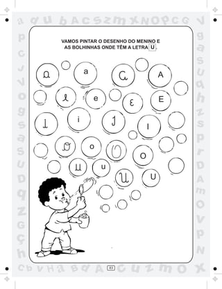 ad u b      Ac            sz m xN O p C G             V
p        VAMOS PINTAR O DESENHO DO MENINO E
                                                      g
          AS BOLHINHAS ONDE TÊM A LETRA U .           a
C
                                                      S
J                 a                                   U
                                                  A
V                                                     q
o                     e                           E   h
g                                                     z
              i
s                                         I           s
a                                                     p
                      o
S                                     O
                                                      r
U                          u                          D
D                                             U       A
q                                                     m
                                                      O
z                                                     v
G
ç                                                     p
                                                      N
h
C b   v H a Bd A               83
                                    cu z m O x
 