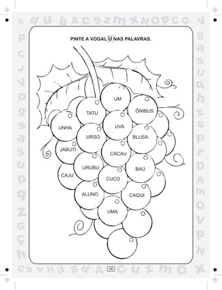 ad u b       Ac      sz m xN O p C G            V
p           PINTE A VOGAL U NAS PALAVRAS.       g
                                                a
C
                                                S
J                                               U
V                                               q
o                              UM               h
g                  TATU                ÔNIBUS
                                                z
s        UNHA                  UVA              s
a                  URSO               BLUSA     p
S        JABUTI
                           CACAU                r
U                 URUBU                BAÚ      D
         CAJU
D                         CUCO
                                                A
q                 ALUNO              CAQUI
                                                m
                                                O
z                         UMA

                                                v
G
ç                                               p
                                                N
h
C b   v H a Bd A          88
                                cu z m O x
 