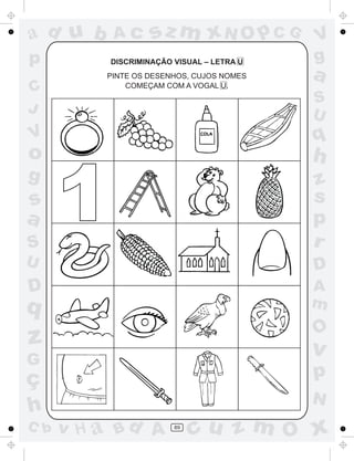 ad u b     Ac      sz m xN O p C G         V
p         DISCRIMINAÇÃO VISUAL – LETRA U   g
          PINTE OS DESENHOS, CUJOS NOMES   a
C             COMEÇAM COM A VOGAL U.

                                           S
J                                          U
V                                          q
o                                          h

      1
g                                          z
s                                          s
a                                          p
S                                          r
U                                          D
D                                          A
q                                          m
                                           O
z                                          v
G
ç                                          p
                                           N
h
C b   v H a Bd A        89
                             cu z m O x
 