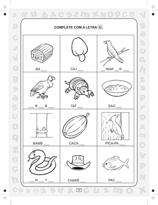 ad u b             Ac         sz m xN O p C G                    V
p                       COMPLETE COM A LETRA U .                 g
                                                                 a
C
                                                                 S
J                                                                U
V                                                                q
o         BA ___               CAJ ___        __ IRAP __ R ___   h
g                                                                z
s                                                                s
a                                                                p
S     ___ R ___ B ___           TAT ___             SAG ___
                                                                 r
U                                                                D
D                                                                A
q                                                                m
        BAMB ___               CACA ___            PICA-PA ___
                                                                 O
z                                                                v
G
ç                                                                p
                                                                 N
h     ___ R ___ T ___         CHAPÉ ___             PAC ___

C b   v H a Bd A                   92
                                          cu z m O x
 