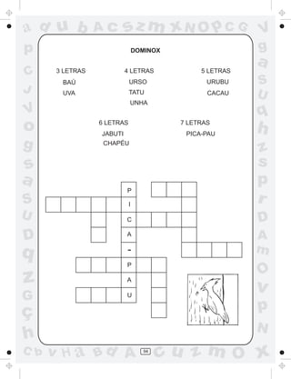 ad u b            Ac       sz m xN O p C G                 V
p                                DOMINOX                   g
                                                           a
C      3 LETRAS            4 LETRAS             5 LETRAS
        BAÚ                  URSO                 URUBU    S
J       UVA                  TATU                 CACAU    U
                             UNHA
V                                                          q
o                 6 LETRAS
                  JABUTI
                                           7 LETRAS
                                            PICA-PAU
                                                           h
g                  CHAPÉU
                                                           z
s                                                          s
a                                                          p
                           P
S                            I
                                                           r
U                          C                               D
D                          A                               A
q                          -                               m
                           P
                                                           O
z                          A
                                                           v
G                          U


ç                                                          p
                                                           N
h
C b   v H a Bd A                   94
                                        cu z m O x
 