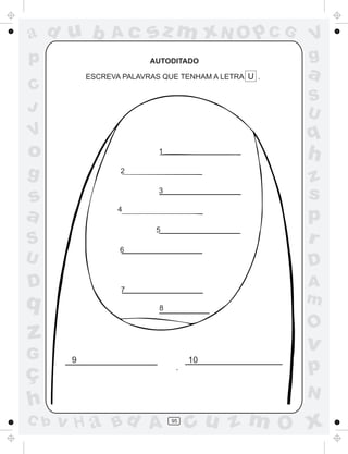 ad u b          Ac       sz m xN O p C G             V
p                        AUTODITADO                  g
           ESCREVA PALAVRAS QUE TENHAM A LETRA U .   a
C
                                                     S
J                                                    U
V                                                    q
o                          1
                                                     h
g                 2
                                                     z
s
                           3
                                                     s
a                 4
                                                     p
                          5
S                                                    r
                  6
U                                                    D
D                 7
                                                     A
q                                                    m
                           8

                                                     O
z                                                    v
G      9                            10
ç                                                    p
                                                     N
h
C b   v H a Bd A               95
                                    cu z m O x
 