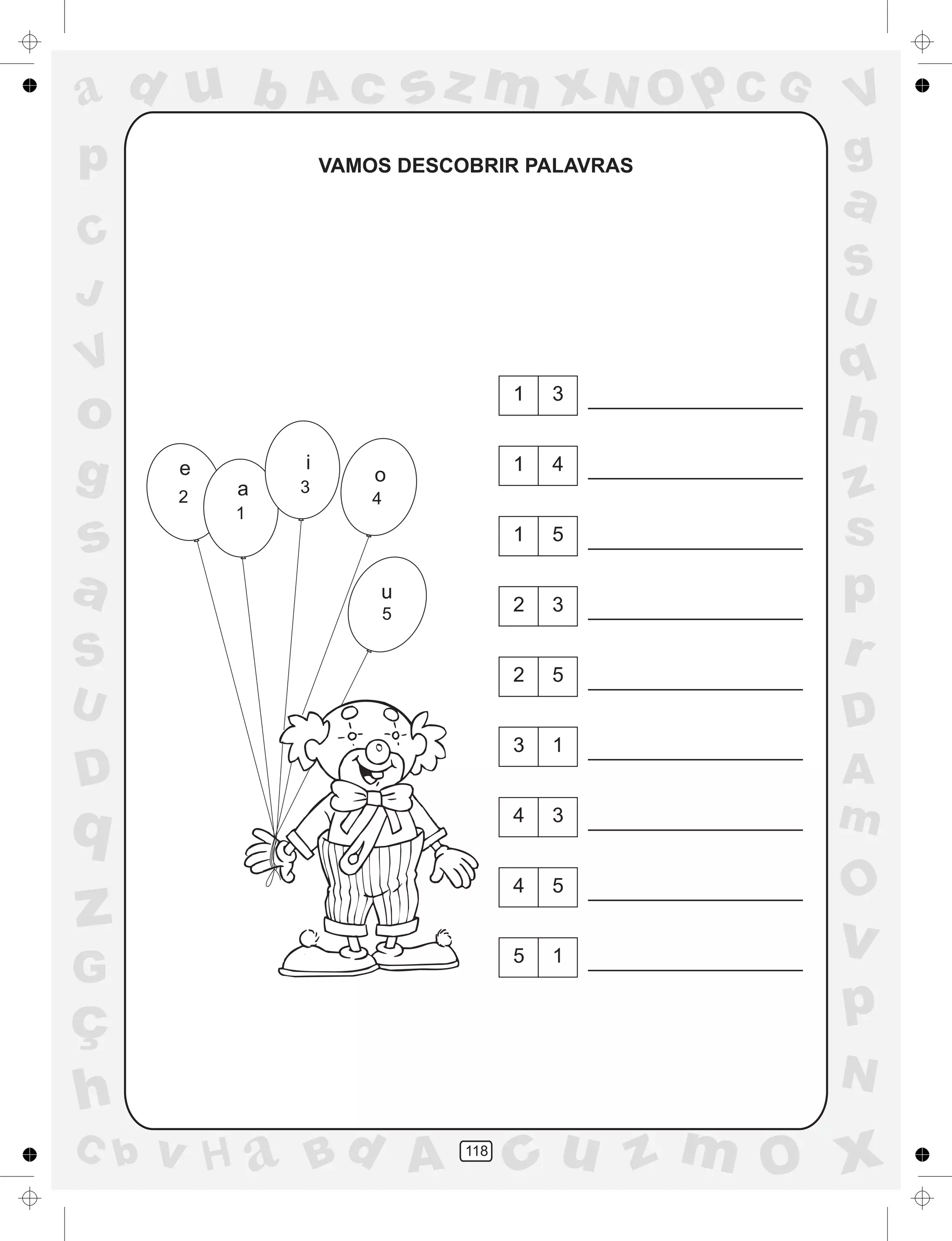 a
a
d
dH
u
u
A
A
b
b
c
c
sz
z
m
m
m
x
x
N
N
O
O
O
p
p
C
C
J
V
V
a
a
S
S
U
U
q
q
z
z
r
ç
h
h
v
v
G
g
ss
p
D
D A
BC
G
g
o
p
118
VAMOS DESCOBRIR PALAVRAS
e
2 a
1
i
3
o
4
5
u
 