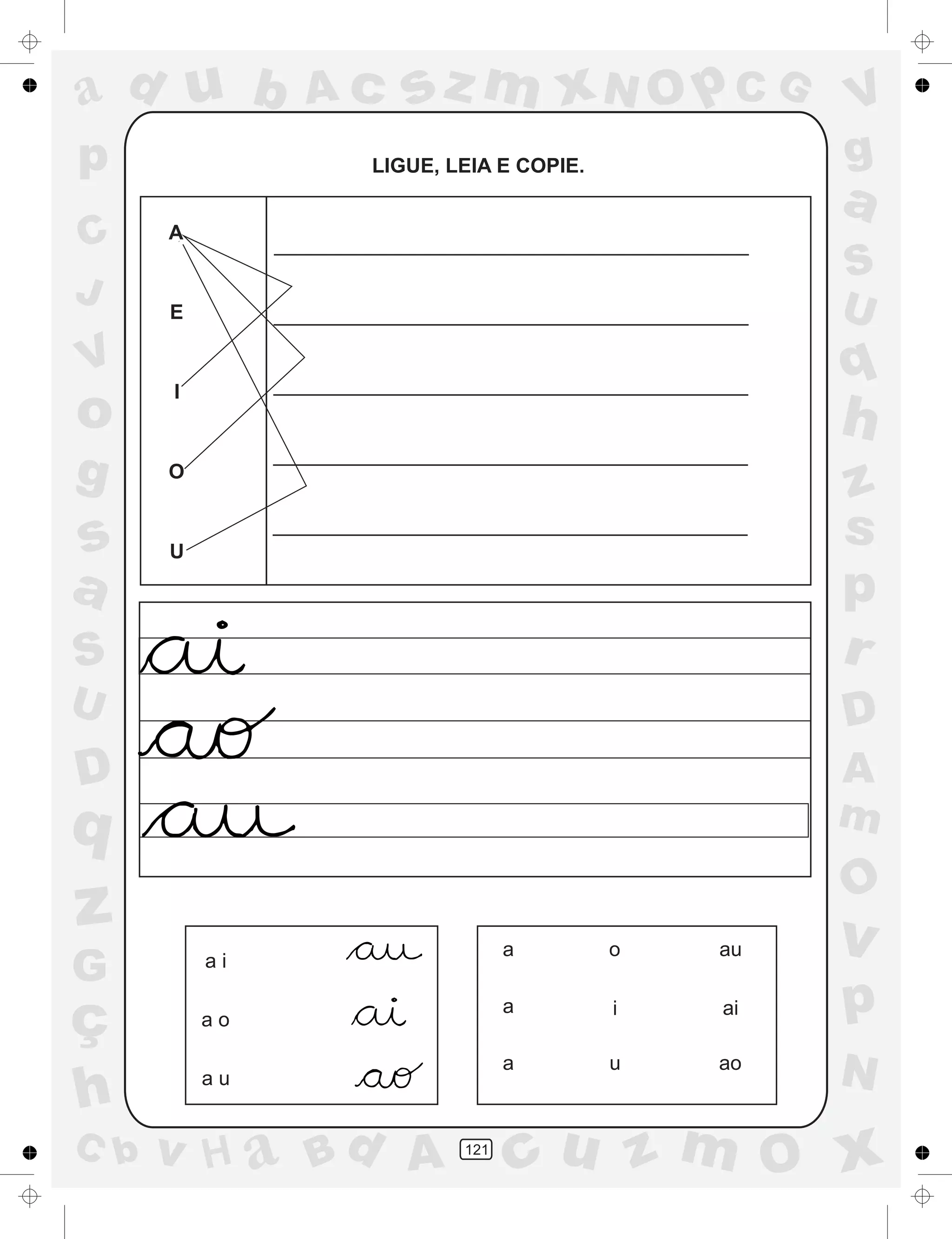 a
a
d
dH
u
u
A
A
b
b
c
c
sz
z
m
m
m
x
x
N
N
O
O
O
p
p
C
C
J
V
V
a
a
S
S
U
U
q
q
z
z
r
ç
h
h
v
v
G
g
ss
p
D
D A
BC
G
g
o
p
121
LIGUE, LEIA E COPIE.
A
E
I
O
U
a i
a o
a u
a
a
a
o
i
u
au
ai
ao
 