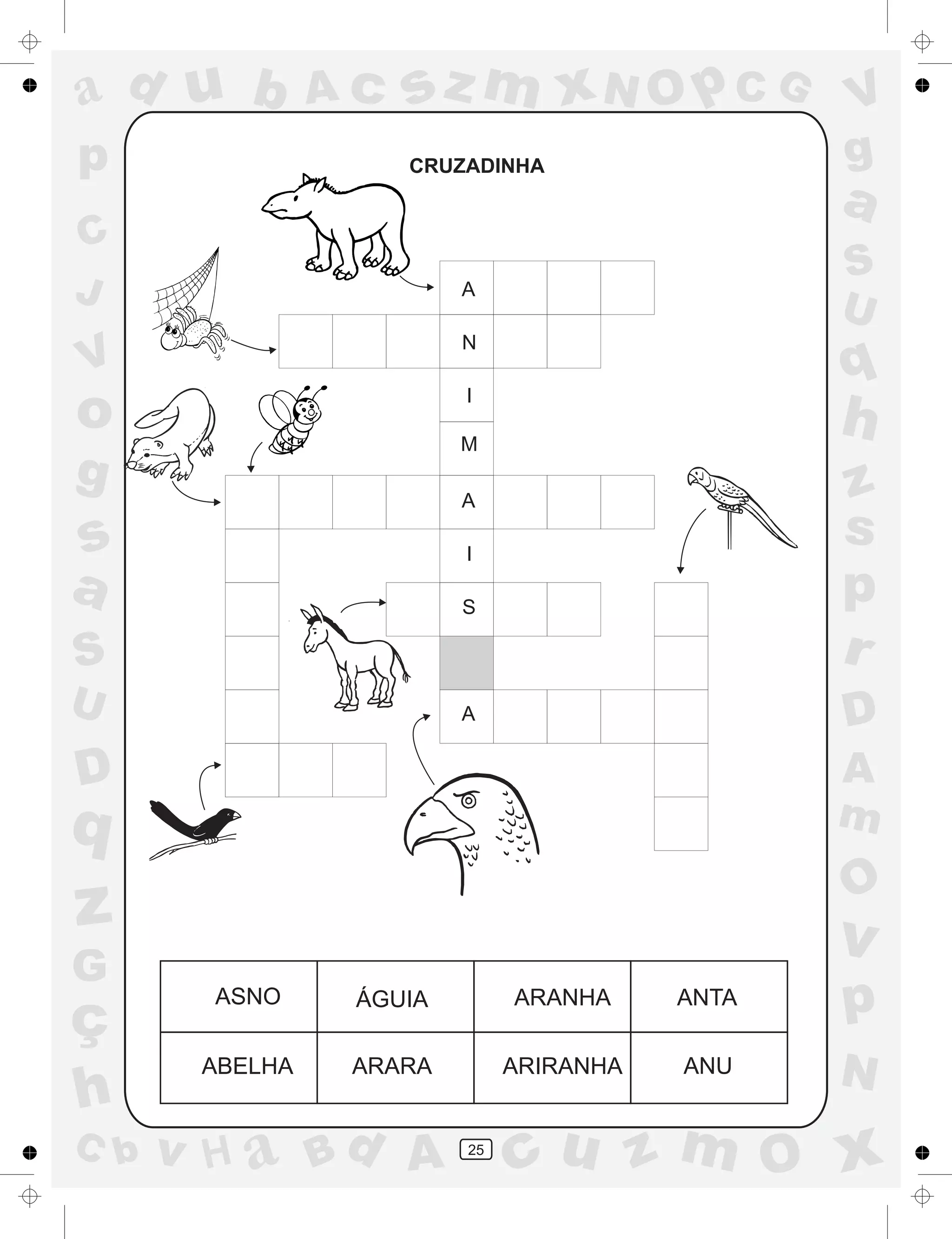 a
a
d
dH
u
u
A
A
b
b
c
c
sz
z
m
m
m
x
x
N
N
O
O
O
p
p
C
C
J
V
V
a
a
S
S
U
U
q
q
z
z
r
ç
h
h
v
v
G
g
ss
p
D
D A
BC
G
g
o
p
25
CRUZADINHA
ASNO ÁGUIA ARANHA ANTA
ABELHA ARARA ARIRANHA ANU
A
N
I
M
A
I
S
A
 
