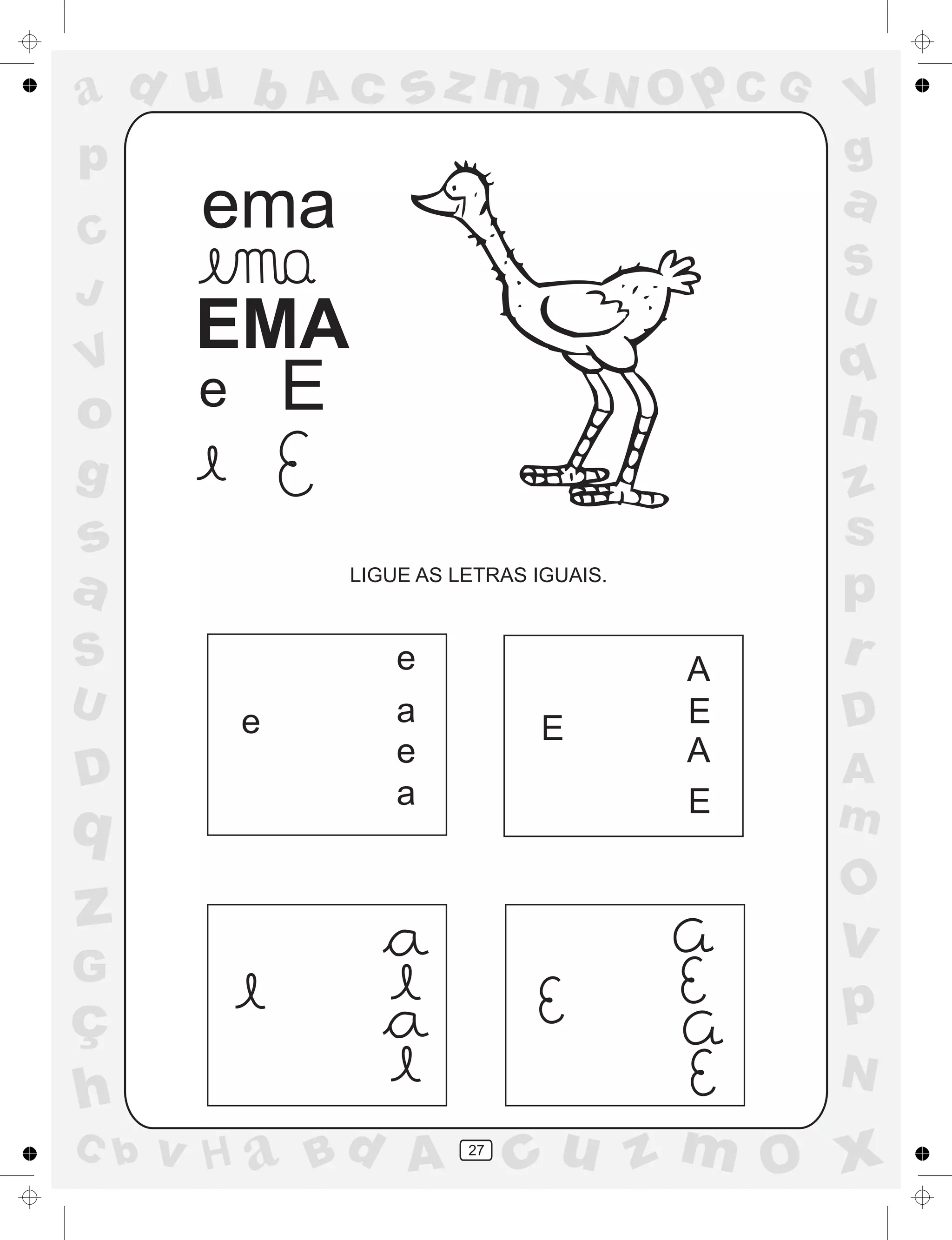 a
a
d
dH
u
u
A
A
b
b
c
c
sz
z
m
m
m
x
x
N
N
O
O
O
p
p
C
C
J
V
V
a
a
S
S
U
U
q
q
z
z
r
ç
h
h
v
v
G
g
ss
p
D
D A
BC
G
g
o
p
27
EMA
e E
LIGUE AS LETRAS IGUAIS.
e
e
a
e
a
E
A
E
A
E
ema
 