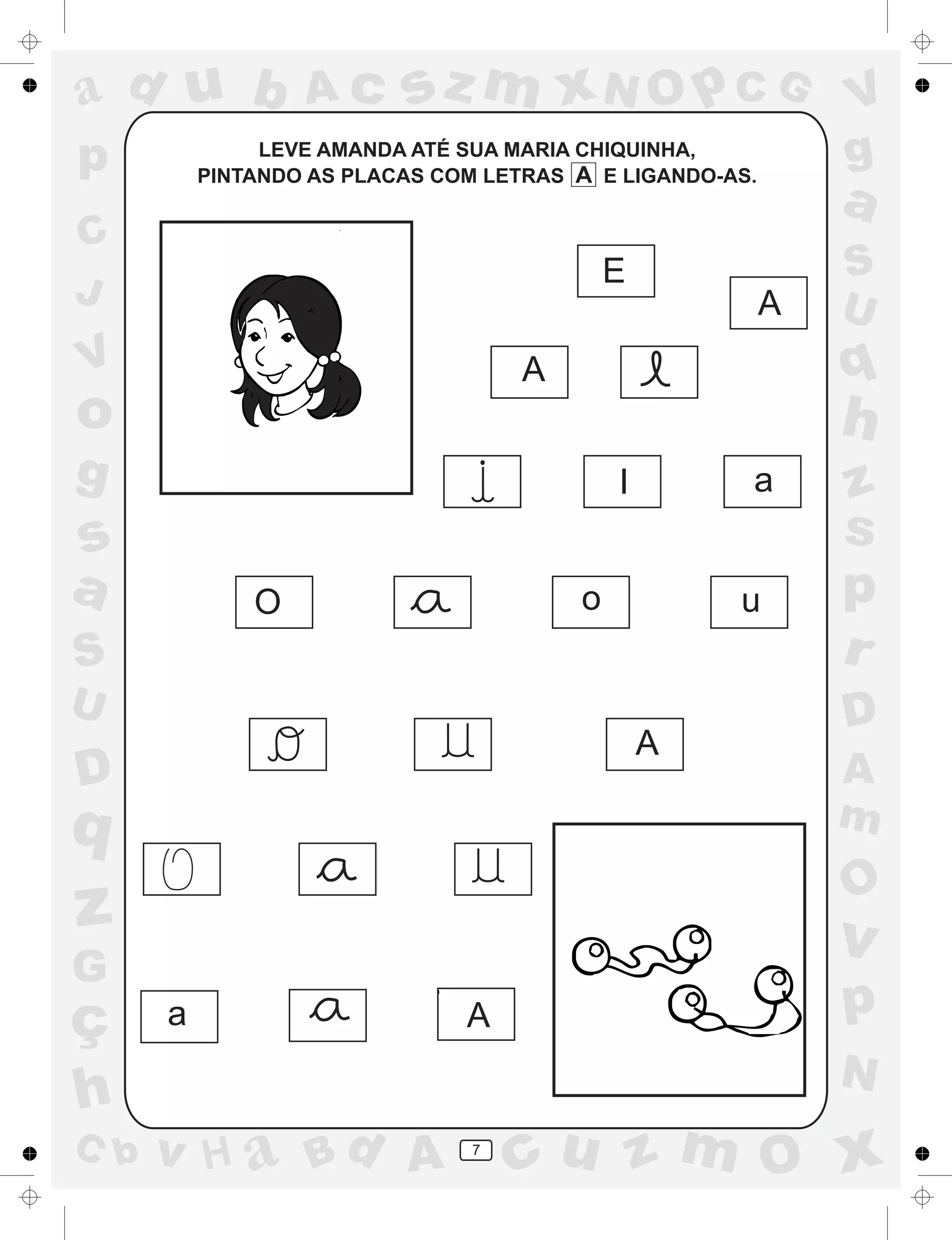 a
a
d
dH
u
u
A
A
b
b
c
c
sz
z
m
m
m
x
x
N
N
O
O
O
p
p
C
C
J
V
V
a
a
S
S
U
U
q
q
z
z
r
ç
h
h
v
v
G
g
ss
p
D
D A
BC
G
g
o
p
7
LEVE AMANDA ATÉ SUA MARIA CHIQUINHA,
PINTANDO AS PLACAS COM LETRAS A E LIGANDO-AS.
E
A
A
A
a
a
I
O o u
A
 