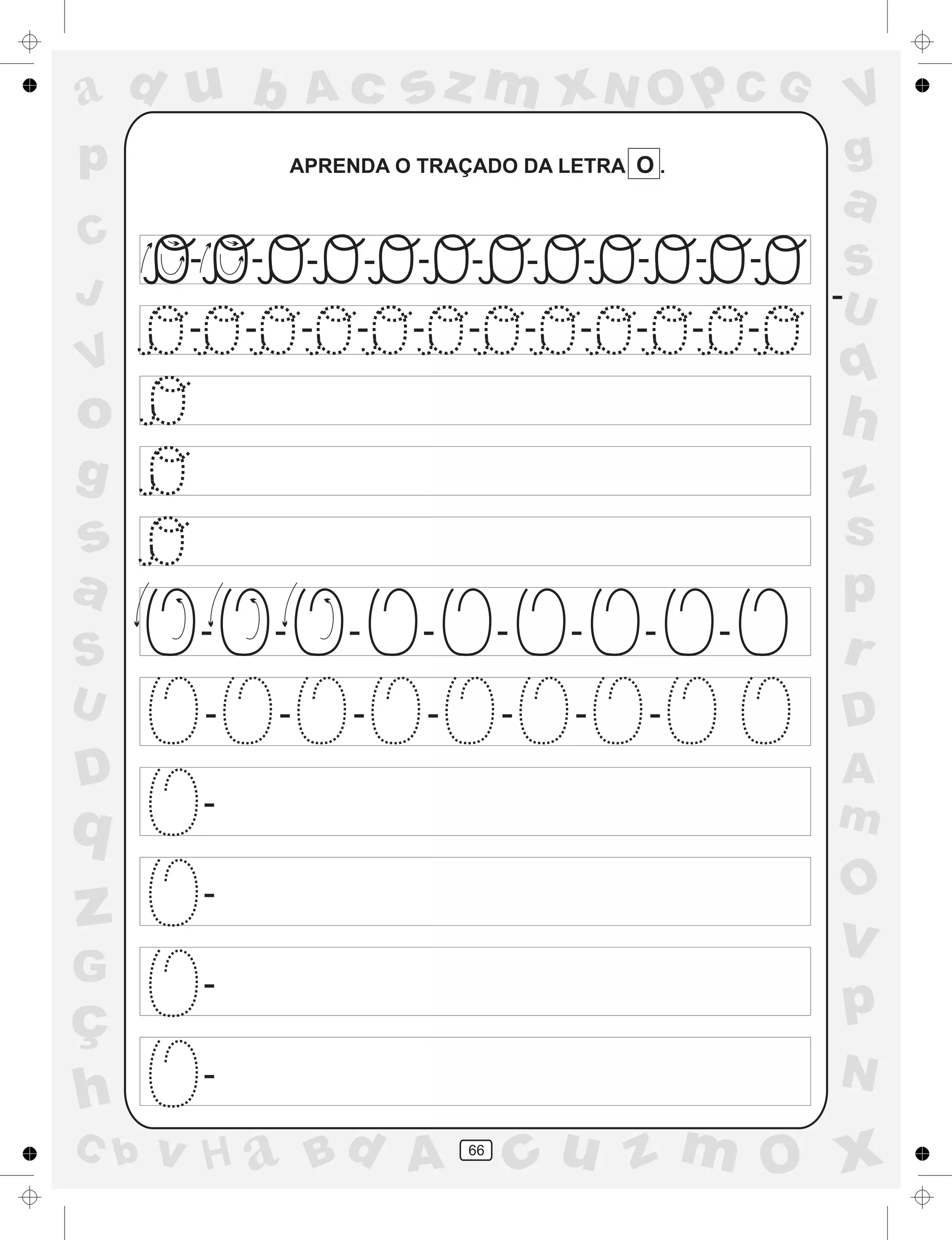 a
a
d
dH
u
u
A
A
b
b
c
c
sz
z
m
m
m
x
x
N
N
O
O
O
p
p
C
C
J
V
V
a
a
S
S
U
U
q
q
z
z
r
ç
h
h
v
v
G
g
ss
p
D
D A
BC
G
g
o
p
66
APRENDA O TRAÇADO DA LETRA O .
- - -- - - - - - - -
- - - - - - - - - - -
-
- - - - - - - -
- - - - - - -
-
-
-
-
 