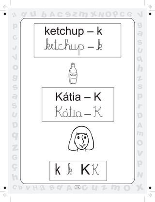 ad u b     Ac   sz m xN O p C G   V
p                                 g
          ketchup – k             a
C
J
                  _               S
                                  U
V                                 q
o                                 h
g                                 z
s                                 s
a           Kátia – K             p
S                                 r
U            ´    _
                                  D
D                                 A
q                                 m
                                  O
z                                 v
G
ç                                 p
h
            k           K         N
C b   v H a Bd A   15
                        cu z m O x
 