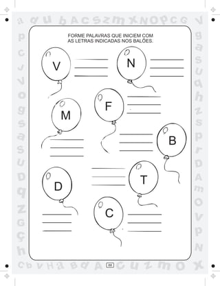 ad u b       Ac      sz m xN O p C G              V
p           FORME PALAVRAS QUE INICIEM COM
            AS LETRAS INDICADAS NOS BALÕES.
                                                  g
                                                  a
C
                                 N                S
J       V                                         U
V                                                 q
o                                                 h
g                        F                        z
            M                                     s
s
a                                                 p
                                              B
S                                                 r
U                                                 D
D                                     T           A
q       D                                         m
                                                  O
z                        C                        v
G
ç                                                 p
                                                  N
h
C b   v H a Bd A          88
                               cu z m O x
 