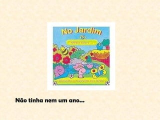Não tinha nem um ano... 