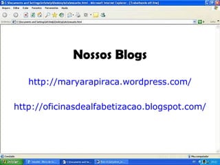 Nossos Blogs http://maryarapiraca.wordpress.com/ http://oficinasdealfabetizacao.blogspot.com/ 
