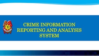CRIME INFORMATION
REPORTING AND ANALYSIS
SYSTEM
 