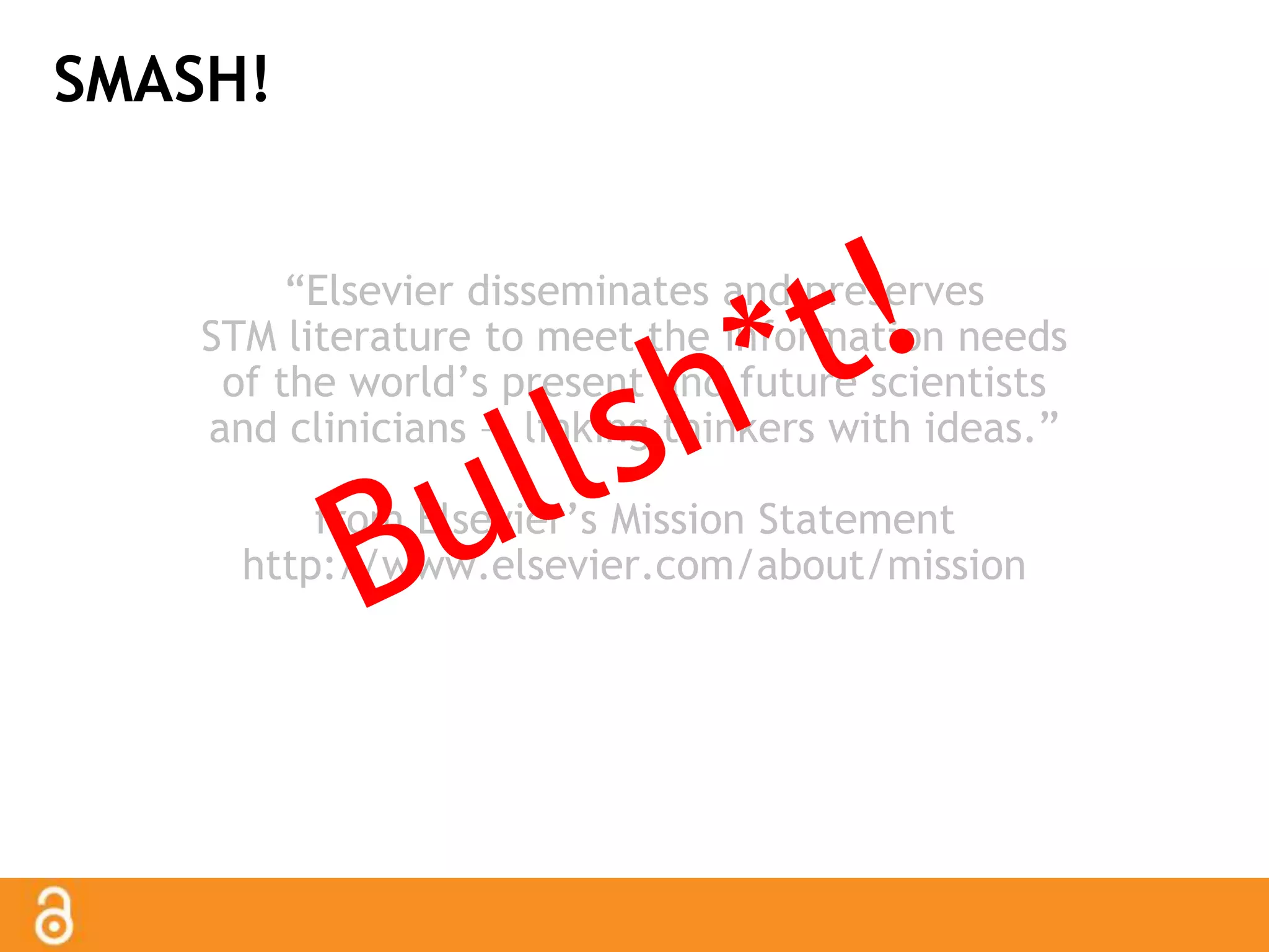 SMASH! 
“Elsevier disseminates and preserves 
STM literature to meet the information needs 
of the world’s present and future scientists 
and clinicians — linking thinkers with ideas.” 
from Elsevier’s Mission Statement 
http://www.elsevier.com/about/mission 
 