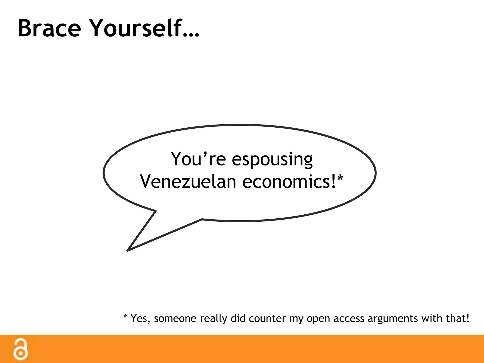 Brace Yourself… 
You’re espousing 
Venezuelan economics!* 
* Yes, someone really did counter my open access arguments with that! 
 