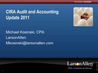 CIRA Audit and Accounting
    Update 2011

    Michael Kosinski, CPA
    LarsonAllen
    Mkosinski@larsonallen.com




                                 ©2011 LarsonAllen LLP
                                ©2011 LarsonAllen LLP
1
 