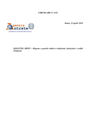 CIRCOLARE N. 21/E

Roma, 23 aprile 2010

Direzione Centrale Normativa

OGGETTO: IRPEF - Risposte a quesiti relativi a deduzioni, detrazioni e crediti
d’imposta

 