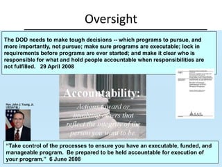 Work ForceAcquisition Process“At the strategic level, DOD’s processes for identifying warfighter needs, allocating resources, and developing and procuring weapon systems—which together define DOD’s overall weapon system investment strategy—are fragmented and broken.”  3 June 2008, GAO 